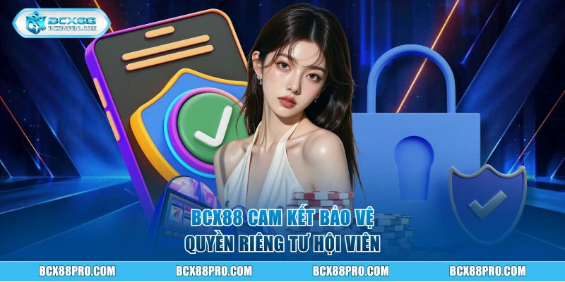 Quyền Riêng Tư BCX88 - Cam Kết Bảo Vệ Dữ Liệu Hội Viên 1 BCX88 cam kết bảo vệ quyền riêng tư hội viên