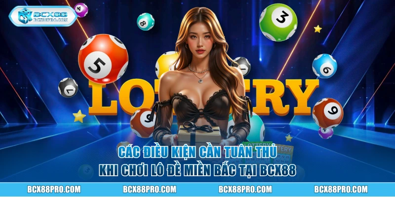 Các điều kiện cần tuân thủ khi chơi lô đề miền Bắc tại BCX88