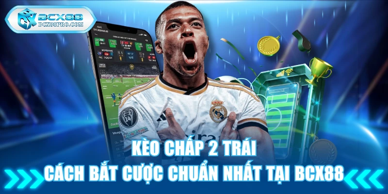 Kèo Chấp 2 Trái - Cách Bắt Cược Chuẩn Nhất Tại BCX88 1 Kèo chấp 2 trái