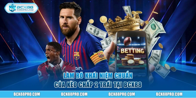 Làm rõ khái niệm chuẩn của kèo chấp 2 trái 